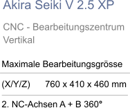 Akira Seiki V 2.5 XP CNC - Bearbeitungszentrum Vertikal  Maximale Bearbeitungsgrösse  (X/Y/Z)      760 x 410 x 460 mm  2. NC-Achsen A + B 360°