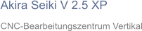 Akira Seiki V 2.5 XP CNC-Bearbeitungszentrum Vertikal